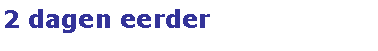 Text Box: 2 dagen eerder